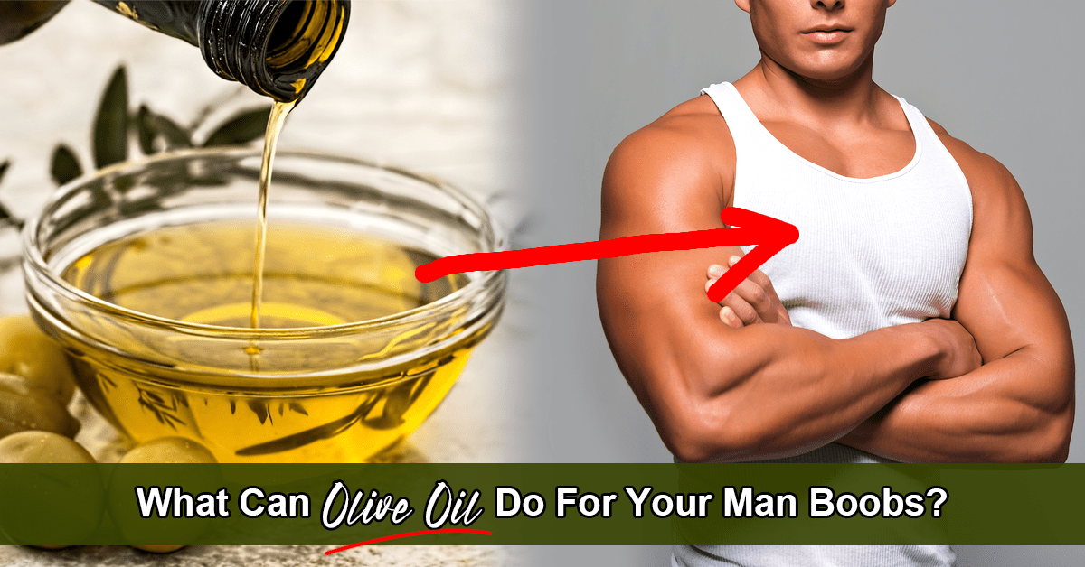 Could Rubbing Olive Oil Over Your Man Boobs Help Them SHRINK?